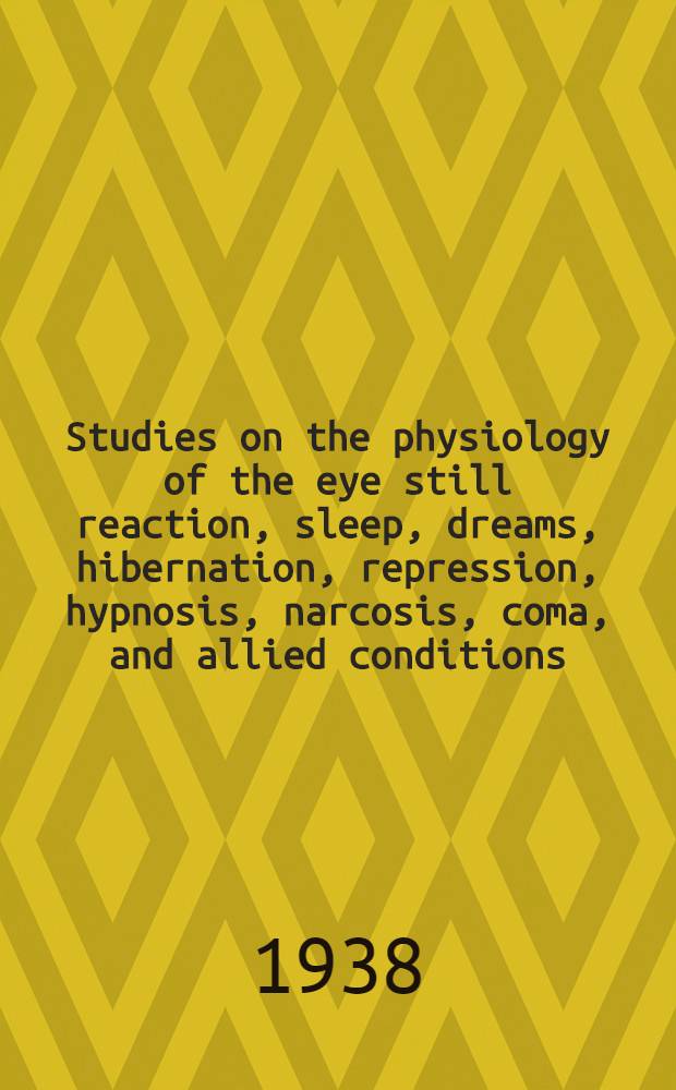 Studies on the physiology of the eye still reaction, sleep, dreams, hibernation, repression, hypnosis, narcosis, coma, and allied conditions