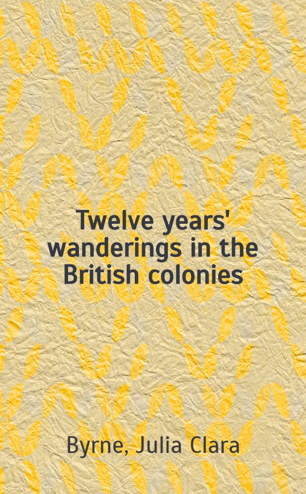 Twelve years' wanderings in the British colonies : From 1835 to 1847 : In 2 vol