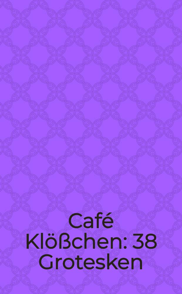 Café Klößchen : 38 Grotesken