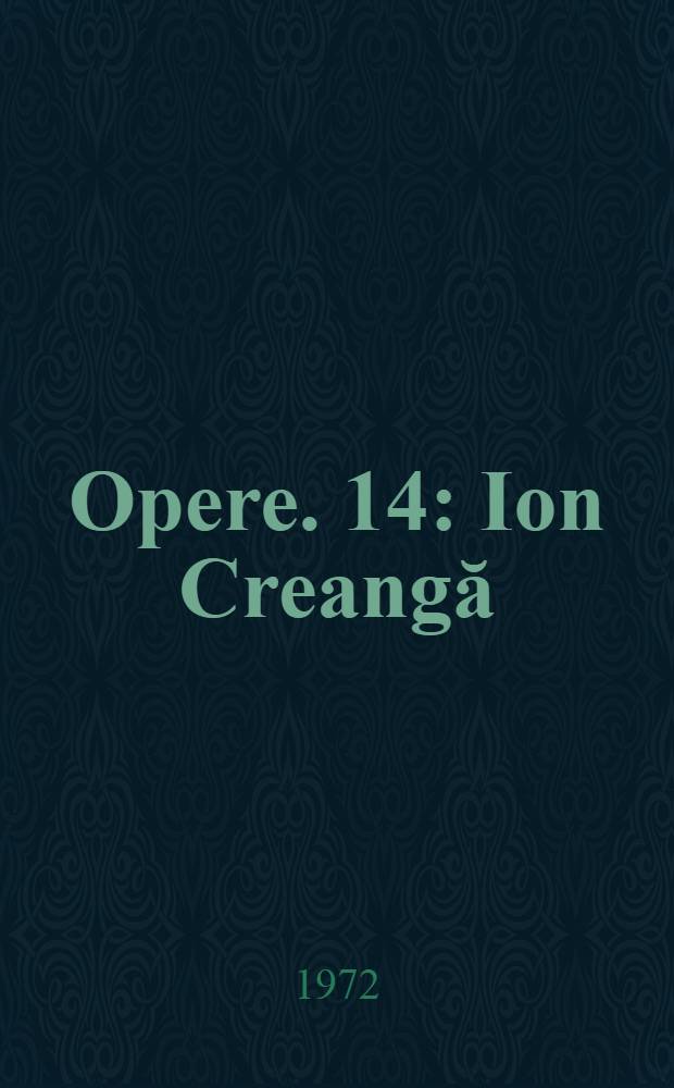 Opere. 14 : Ion Creangă