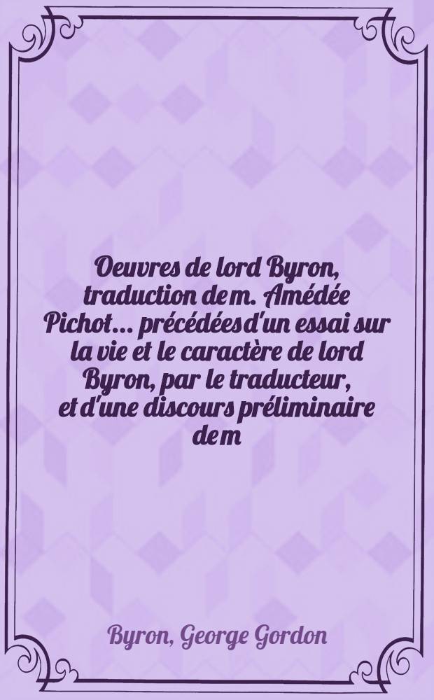 Oeuvres de lord Byron, traduction de m. Amédée Pichot ... précédées d'un essai sur la vie et le caractère de lord Byron, par le traducteur, et d'une discours préliminaire de m. Charles Nodier : T. 1-6