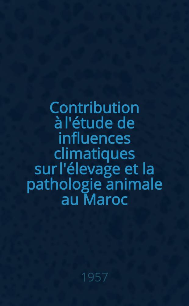 Contribution à l'étude de influences climatiques sur l'élevage et la pathologie animale au Maroc : Thèse pour le doctorat vétérinaire (diplôme d'Univ.) présentée ... devant la Faculté mixte de méd. et de pharmacie de Toulouse