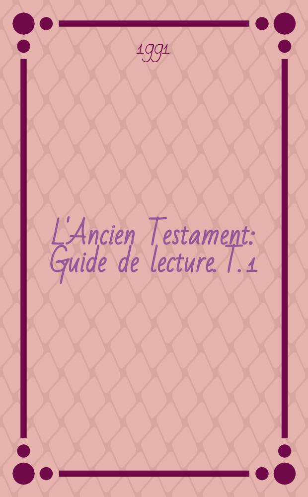 L'Ancien Testament : Guide de lecture. T. 1 : Tout sauf les prophètes