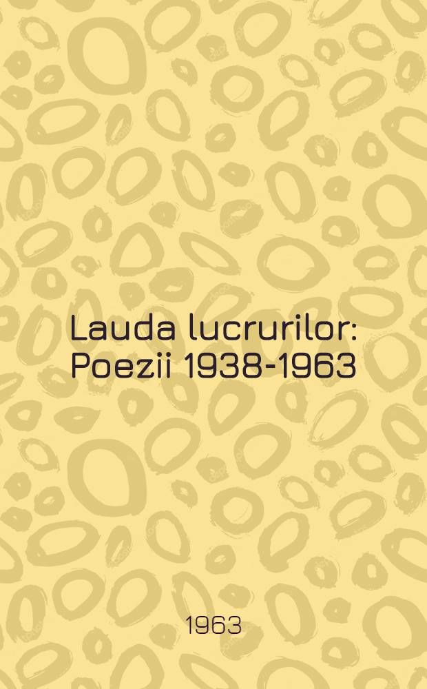 Lauda lucrurilor : Poezii 1938-1963