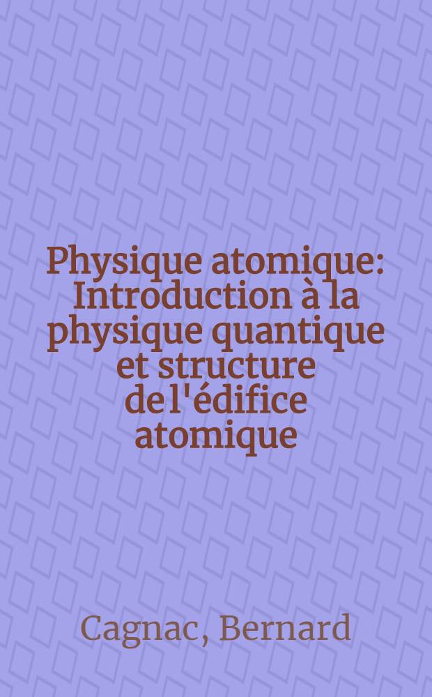 Physique atomique : Introduction à la physique quantique et structure de l'édifice atomique