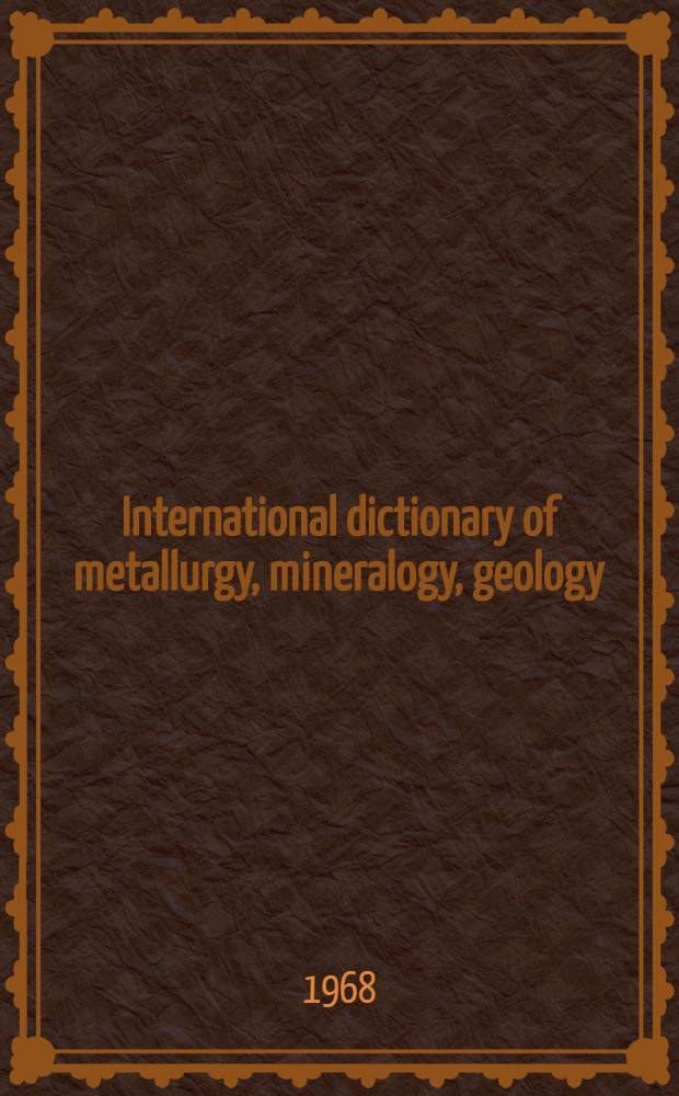 International dictionary of metallurgy, mineralogy, geology : Mining and oil industries : In 4 languages: English, French, German, Italian