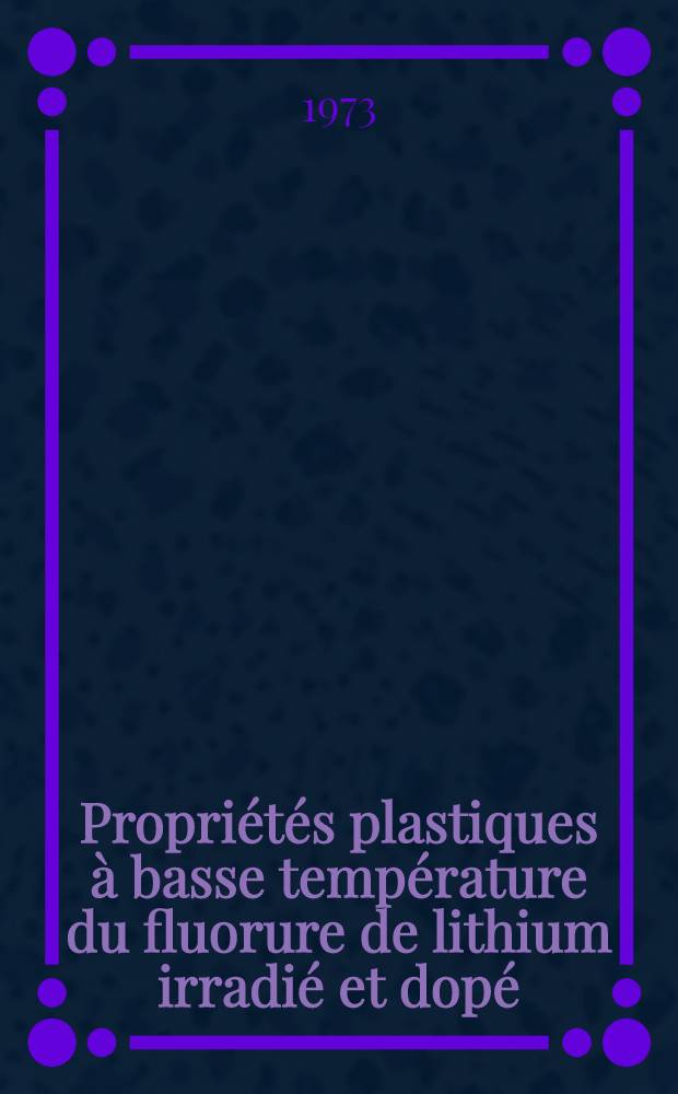Propriétés plastiques à basse température du fluorure de lithium irradié et dopé : Thèse prés. à l'Univ. de Paris-Sud, Centre d'Orsay ..