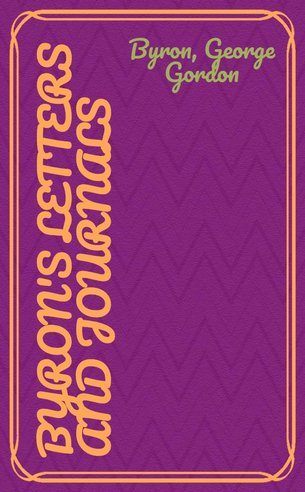 Byron's letters and journals : The complete and unexpurgated text of all the letters available in Ms. and the full print. version of all others