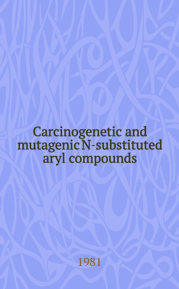 Carcinogenetic and mutagenic N-substituted aryl compounds : Proc. of an Intern. conf. held in Rockville Md, Nov. 7-9, 1979