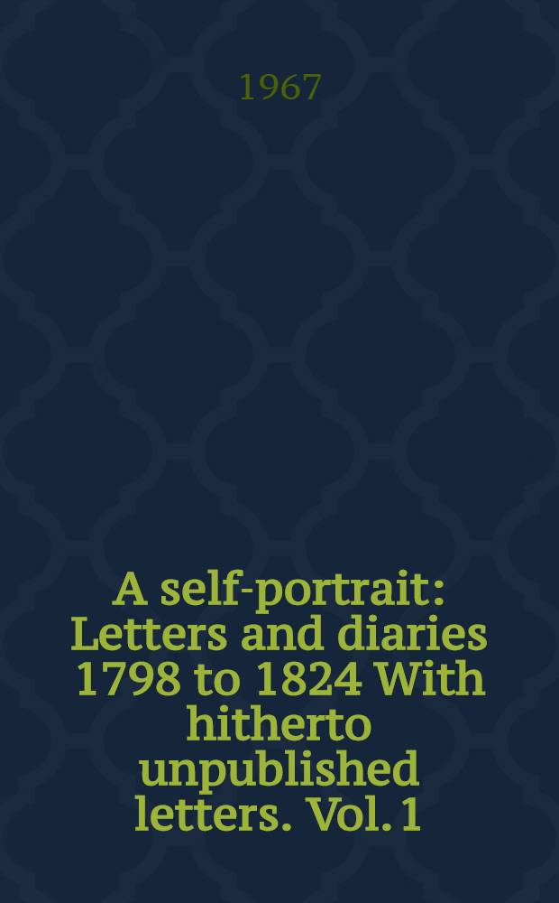 A self-portrait : Letters and diaries 1798 to 1824 With hitherto unpublished letters. Vol. 1