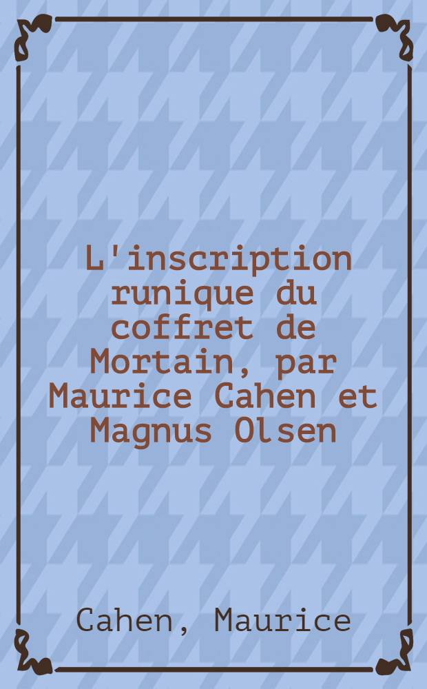 ... L'inscription runique du coffret de Mortain, par Maurice Cahen et Magnus Olsen