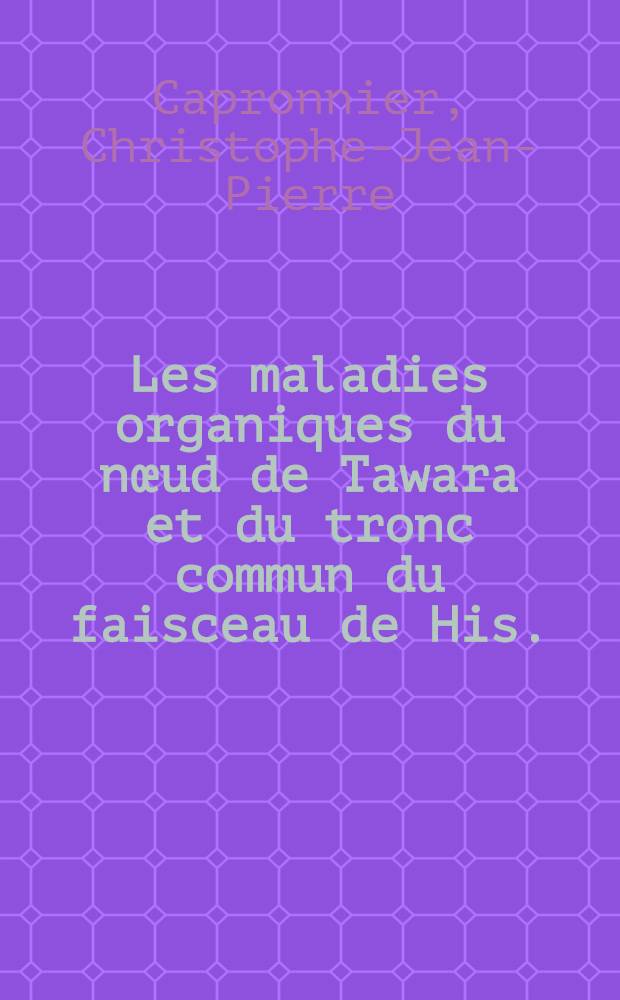 Les maladies organiques du nœud de Tawara et du tronc commun du faisceau de His. : Thèse ..