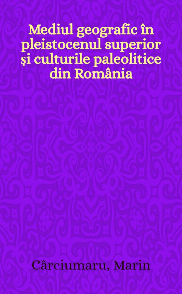 Mediul geografic în pleistocenul superior şi culturile paleolitice din România