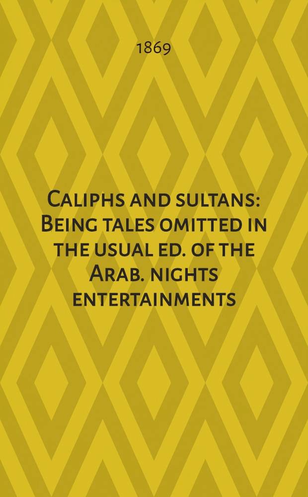 Caliphs and sultans : Being tales omitted in the usual ed. of the Arab. nights entertainments