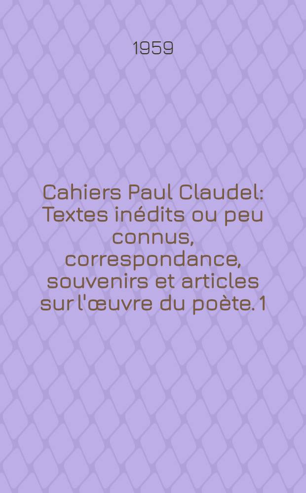 Cahiers Paul Claudel : [Textes inédits ou peu connus, correspondance, souvenirs et articles sur l'œuvre du poète. 1 : "Tête d'or" et les débuts littéraires