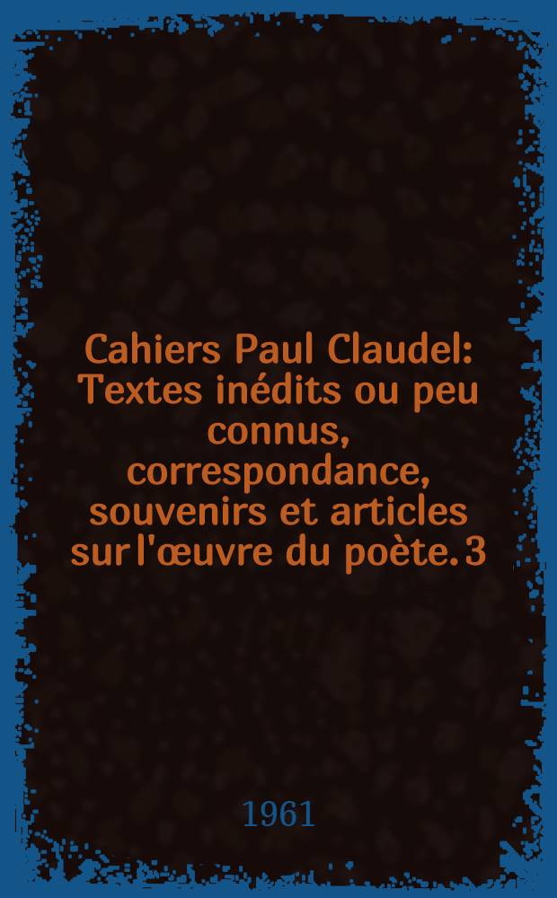 Cahiers Paul Claudel : [Textes inédits ou peu connus, correspondance, souvenirs et articles sur l'œuvre du poète. 3 : Correspondance Paul Claudel - Darius Milhaud