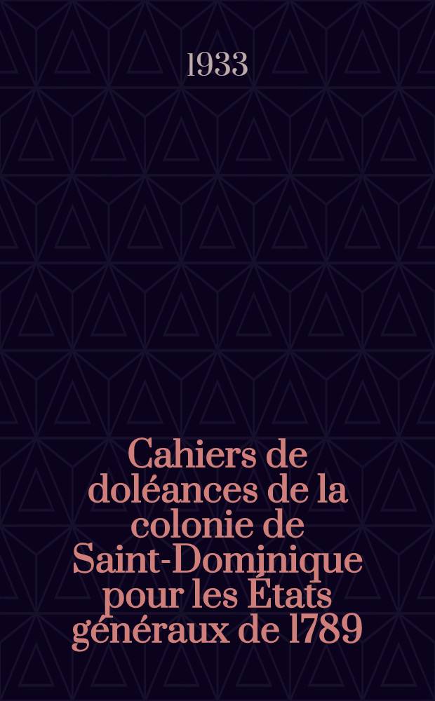... Cahiers de doléances de la colonie de Saint-Dominique pour les États généraux de 1789