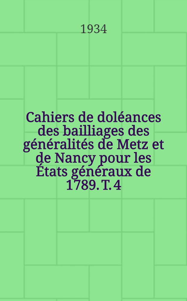 ... Cahiers de doléances des bailliages des généralités de Metz et de Nancy pour les États généraux de 1789. T. 4 : Cahiers du baillage de Nancy