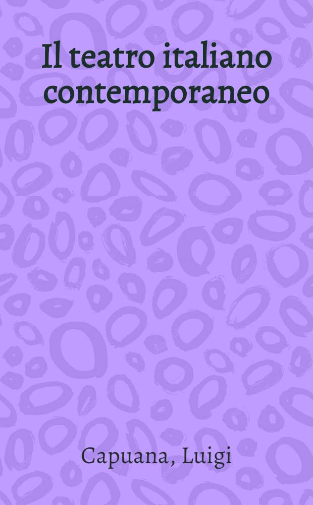 Il teatro italiano contemporaneo : Saggi critici di Luigi Capuana, nuovamente raccolti e riveduti dall' autore