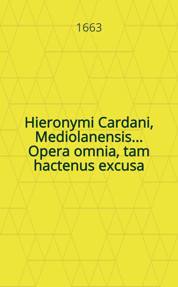 Hieronymi Cardani, Mediolanensis ... Opera omnia, tam hactenus excusa; hic tamen aucta & emendata quam nunquam alias visa, ac primum ex auctoris ipsius autographis eruta. T. 5 : Quo continentur astronomica, astrologica, oniroctitica, contentorum huius tomi seriem index titulorum exhibet
