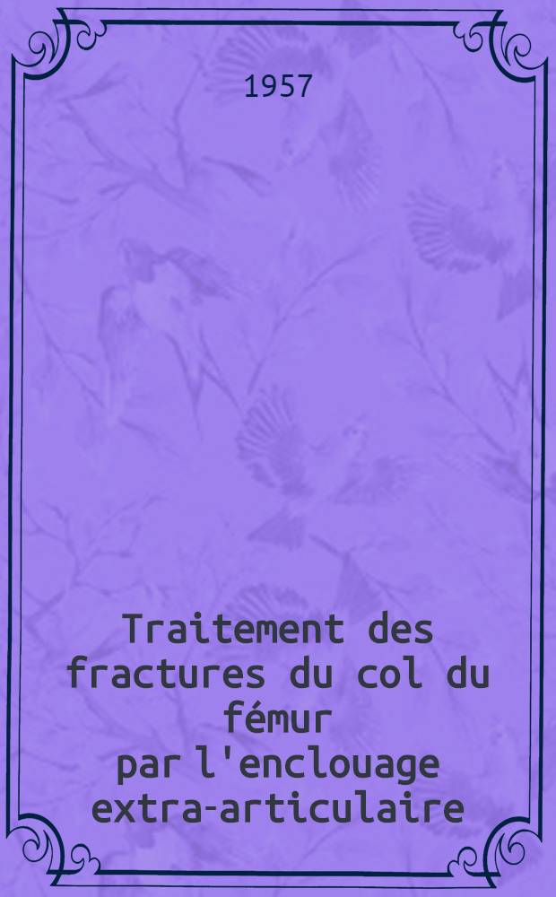 Traitement des fractures du col du fémur par l'enclouage extra-articulaire : Thèse pour le doctorat en méd. (diplôme d'État)