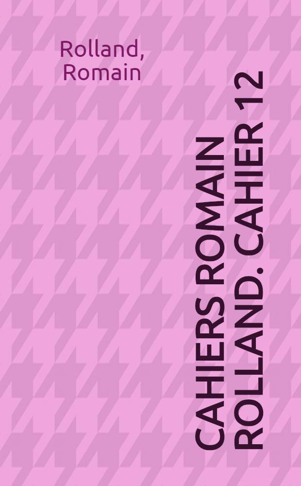 Cahiers Romain Rolland. Cahier 12 : Lettres et autres écrits