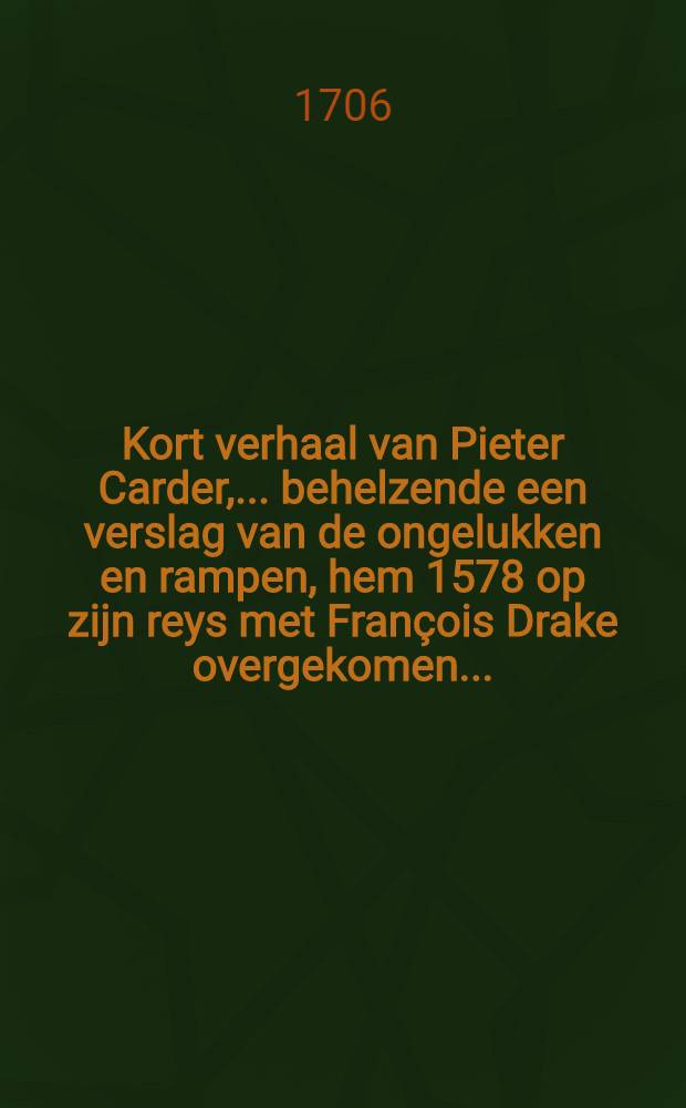 Kort verhaal van Pieter Carder, ... behelzende een verslag van de ongelukken en rampen, hem 1578 op zijn reys met François Drake overgekomen ...