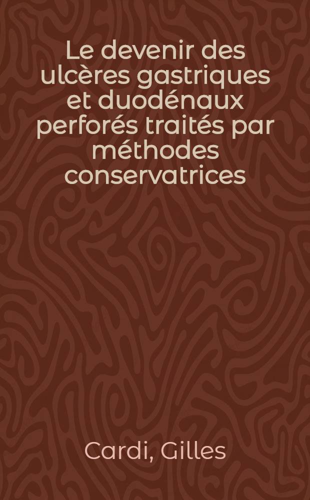 Le devenir des ulcères gastriques et duodénaux perforés traités par méthodes conservatrices : Thèse ..