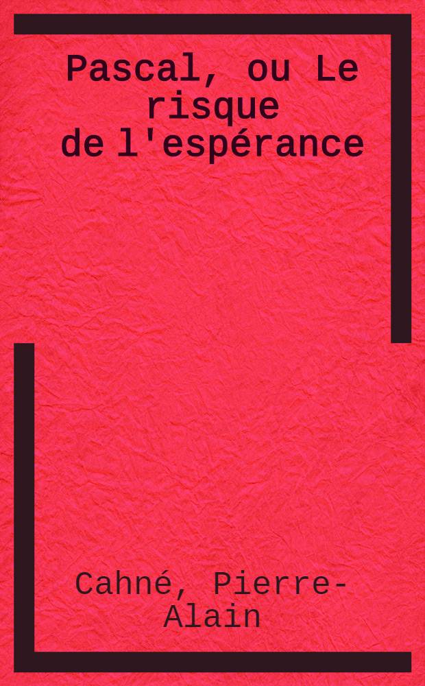 Pascal, ou Le risque de l'espérance