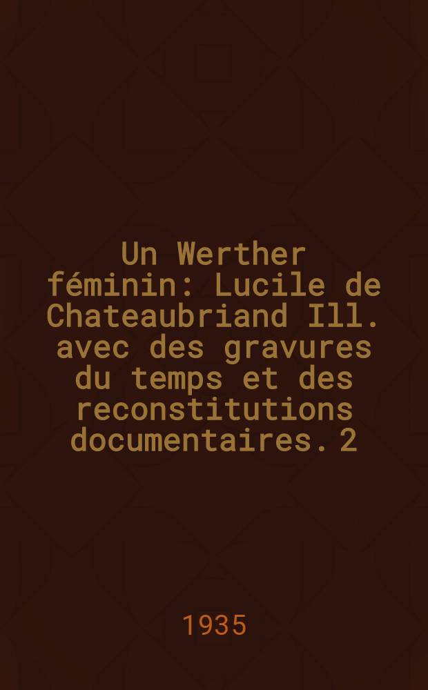 Un Werther féminin : Lucile de Chateaubriand Ill. avec des gravures du temps et des reconstitutions documentaires. 2