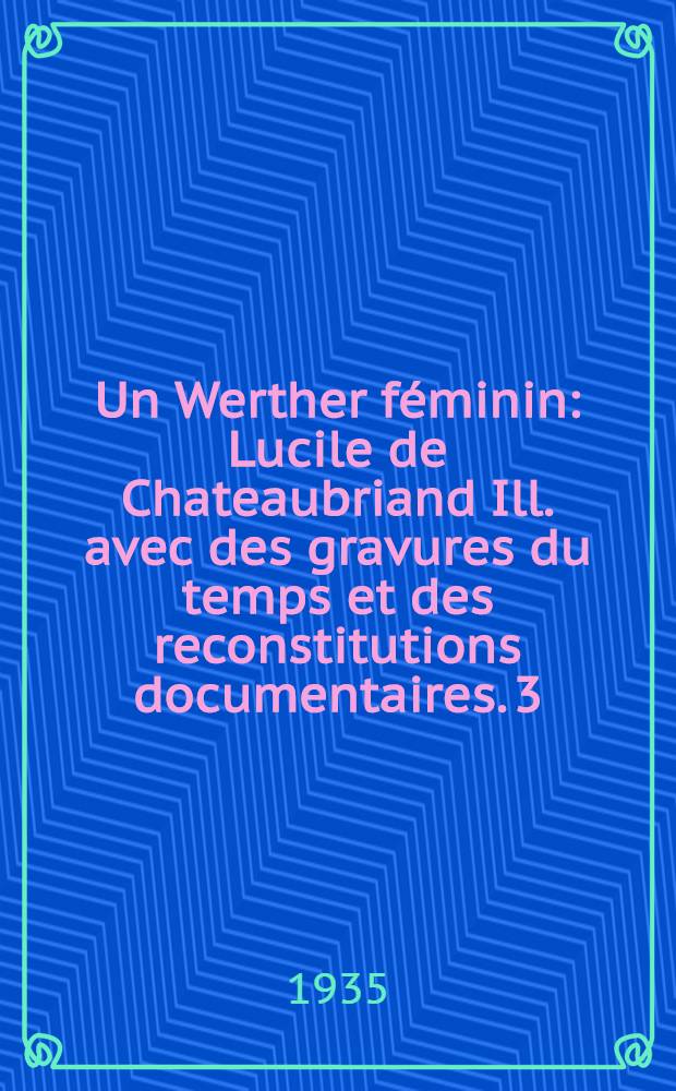 Un Werther féminin : Lucile de Chateaubriand Ill. avec des gravures du temps et des reconstitutions documentaires. 3