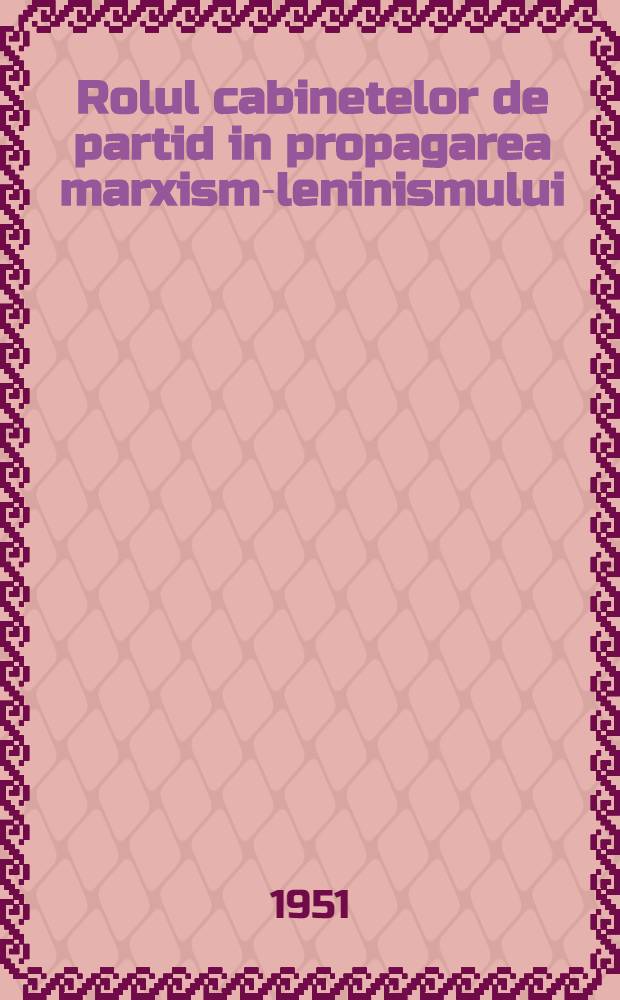 Rolul cabinetelor de partid in propagarea marxism-leninismului : Trad. din limba rusă ...