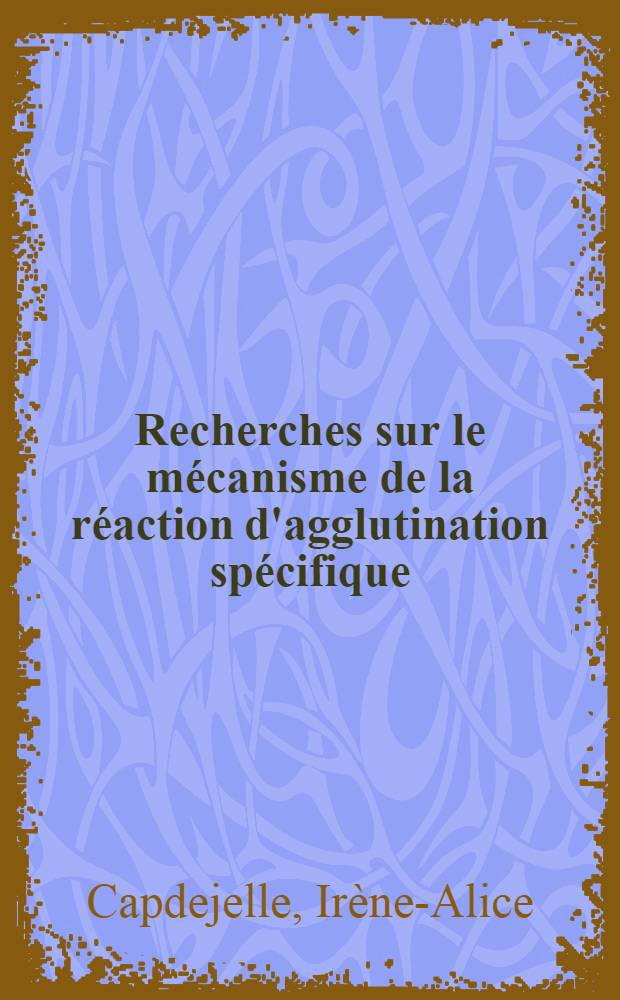 Recherches sur le m&eacute;canisme de la r&eacute;action d'agglutination sp&eacute;cifique : Th&egrave;se ..