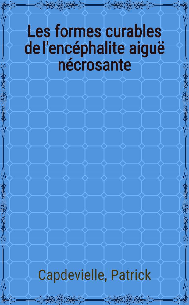 Les formes curables de l'encéphalite aiguë nécrosante : Thèse ..