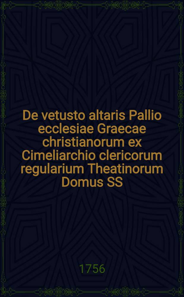 De vetusto altaris Pallio ecclesiae Graecae christianorum ex Cimeliarchio clericorum regularium Theatinorum Domus SS : Apostolorum Neapolis diatriba Cajetani M. Capycii ..