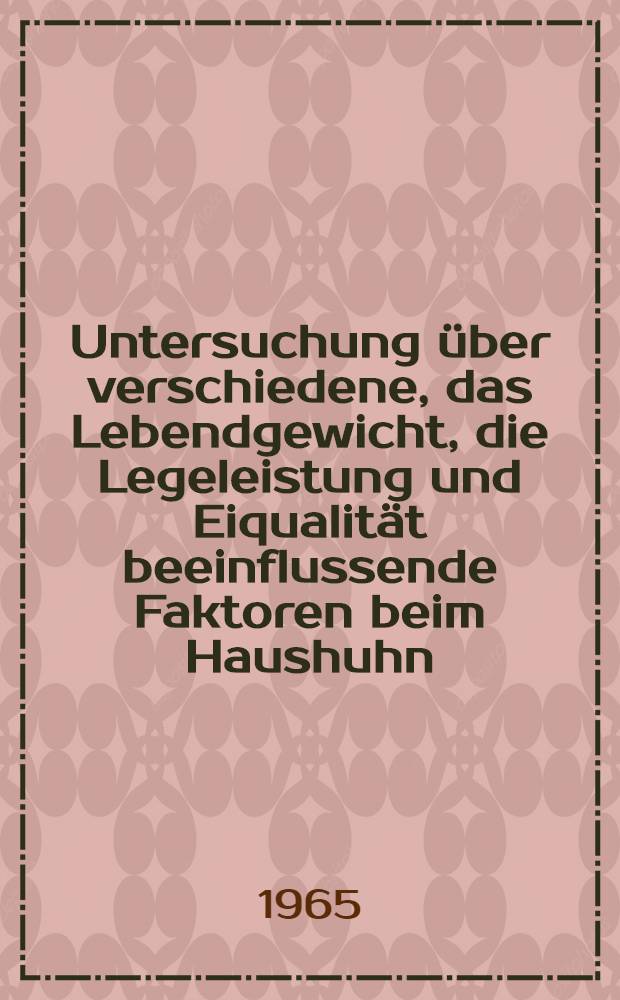 Untersuchung &uuml;ber verschiedene, das Lebendgewicht, die Legeleistung und Eiqualit&auml;t beeinflussende Faktoren beim Haushuhn : Von der Eidgen&ouml;ssischen techn. Hochschule in Z&uuml;rich ... genehmigte Promotionsarbeit