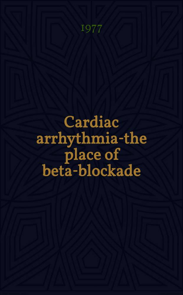 Cardiac arrhythmias- the place of beta-blockade : Prof. of a Symposium held by CIBA laboratories at the Hilton Hotel, Stratford-upon Avon on 4-6 Nov. 1977