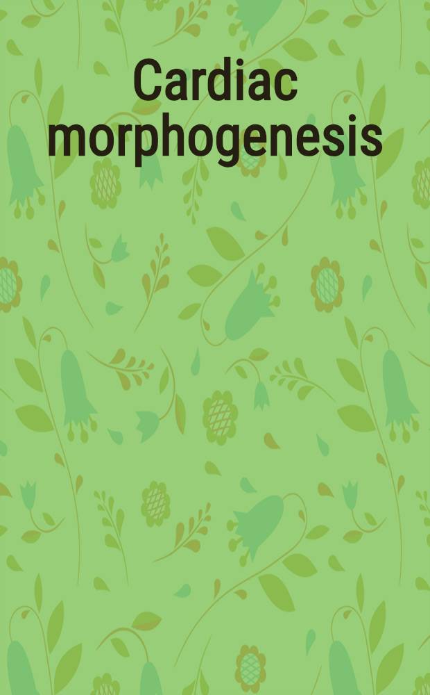 Cardiac morphogenesis : Proc. of the Meet. "Selected topics in cardiac morphogenesis", held Dec. 5-7, 1984, in Alexandria, Va, USA
