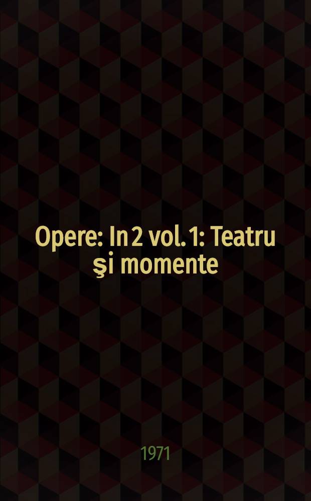 Opere : In 2 vol. [1] : Teatru şi momente