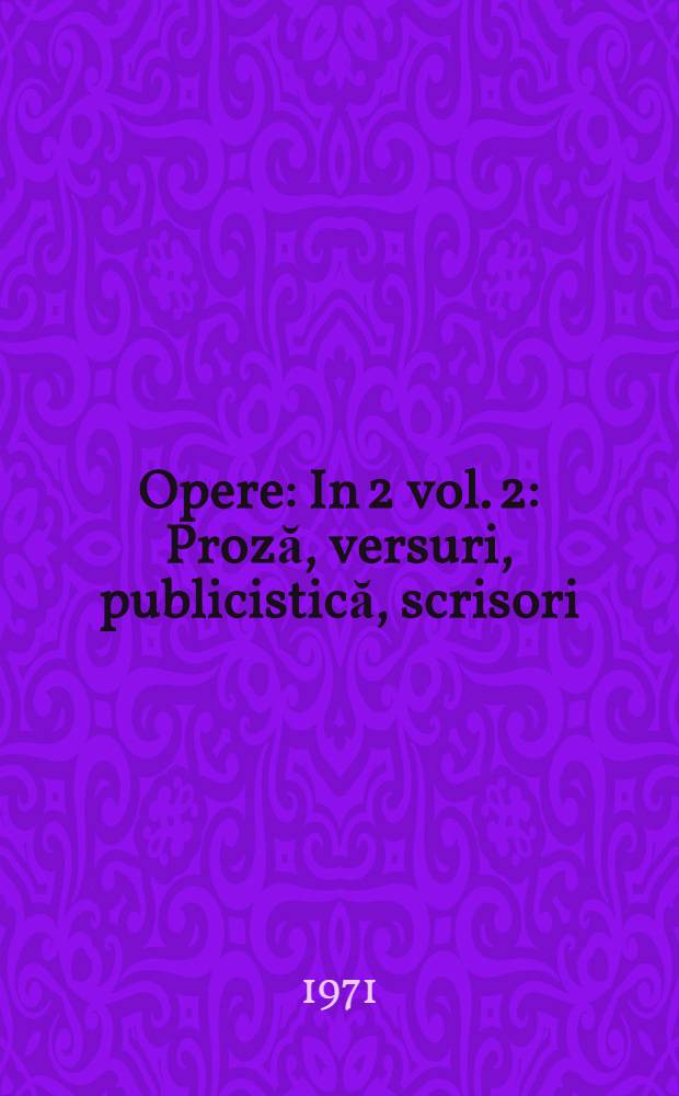 Opere : In 2 vol. [2] : Proză, versuri, publicistică, scrisori