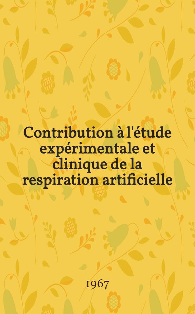 Contribution à l'étude expérimentale et clinique de la respiration artificielle : Thèse ..