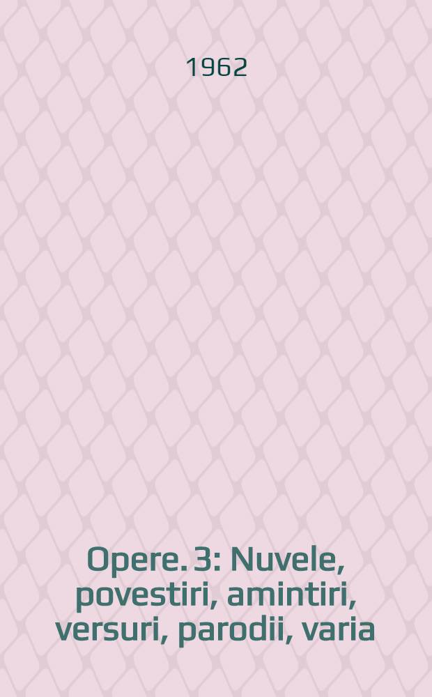 Opere. 3 : Nuvele, povestiri, amintiri, versuri, parodii, varia