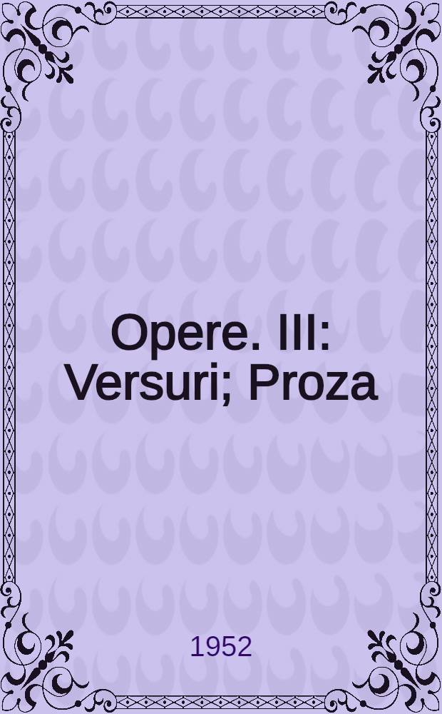 Opere. III : Versuri ; Proza ; Articole politice şi literare