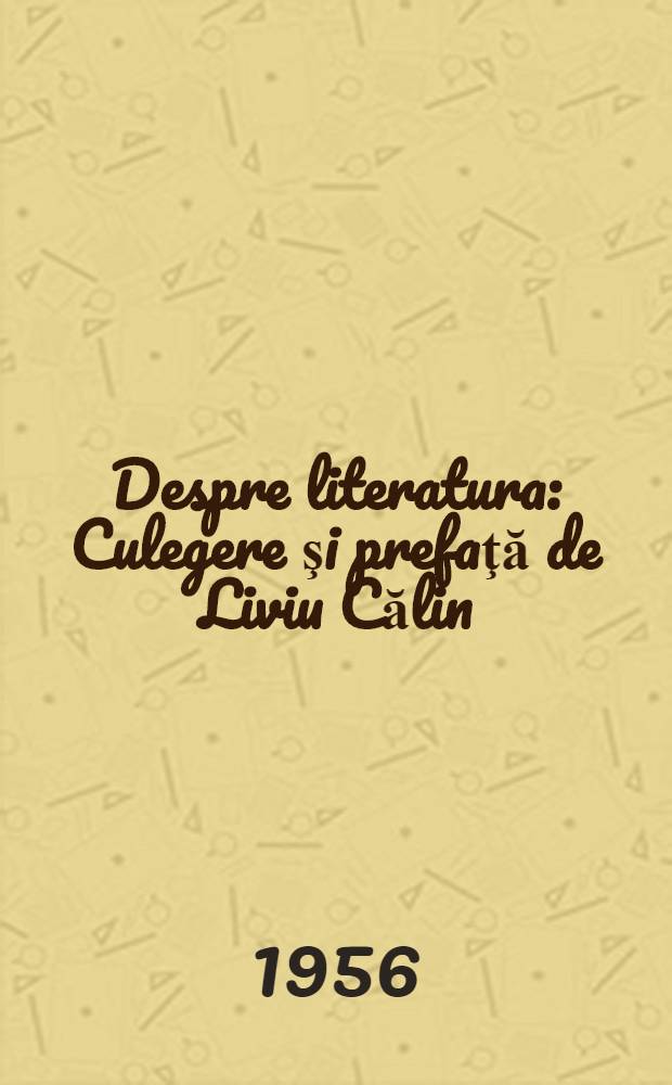 Despre literatura : Culegere şi prefaţă de Liviu Călin