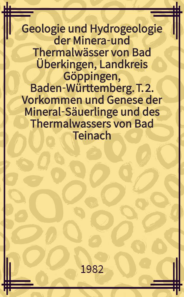 Geologie und Hydrogeologie der Mineral- und Thermalwässer von Bad Überkingen, Landkreis Göppingen, Baden-Württemberg. [T.] 2. Vorkommen und Genese der Mineral-Säuerlinge und des Thermalwassers von Bad Teinach, Stadt Bad Teinach-Zavelstein, Landkreis Calw, Baden-Württemberg