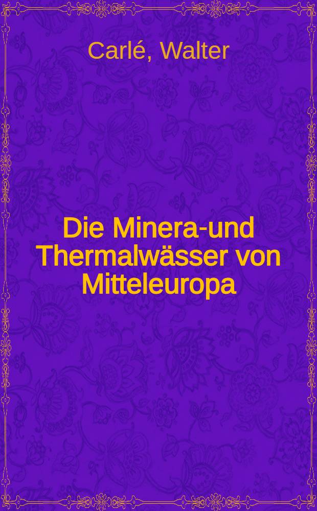 Die Mineral- und Thermalwässer von Mitteleuropa : Georgie, Chemismus, Genese