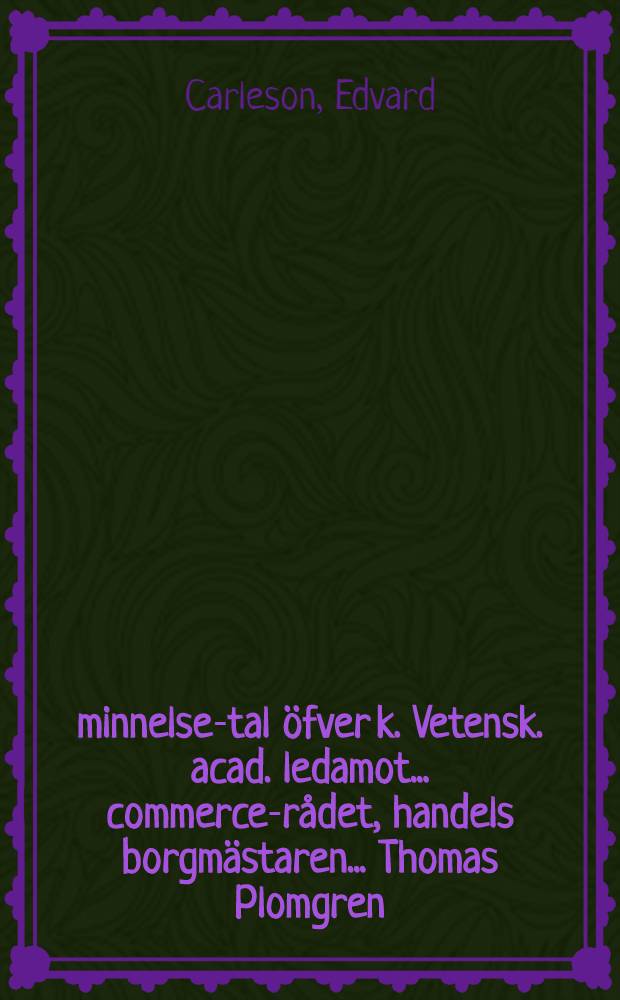 Åminnelse-tal öfver k. Vetensk. acad. ledamot ... commerce-rådet, handels borgmästaren ... Thomas Plomgren : Hållit ... den 14 nov. 1754