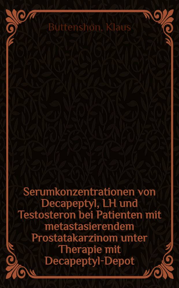 Serumkonzentrationen von Decapeptyl, LH und Testosteron bei Patienten mit metastasierendem Prostatakarzinom unter Therapie mit Decapeptyl-Depot : Inaug.-Diss