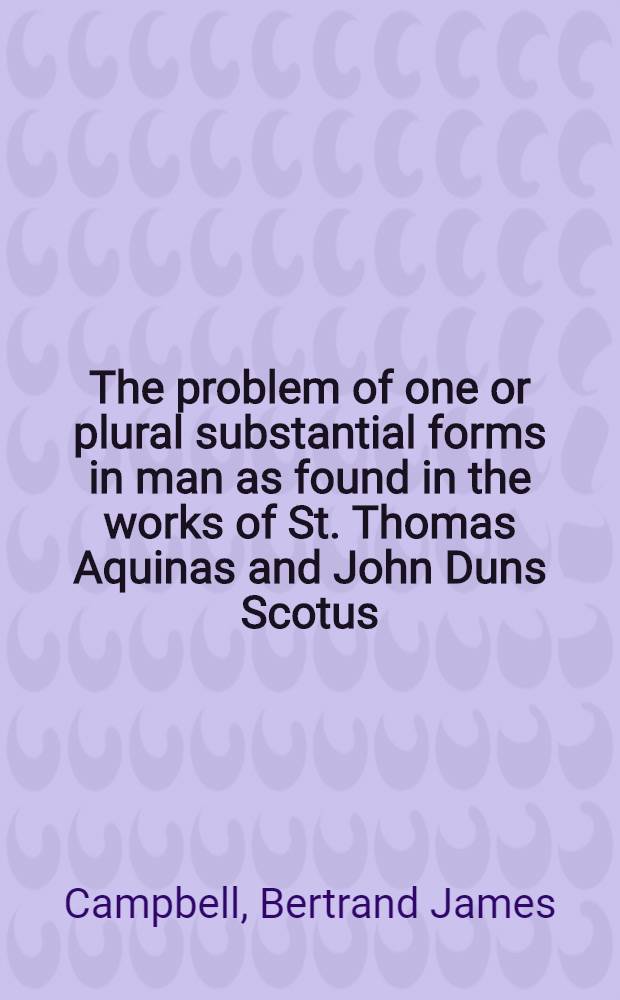 The problem of one or plural substantial forms in man as found in the works of St. Thomas Aquinas and John Duns Scotus