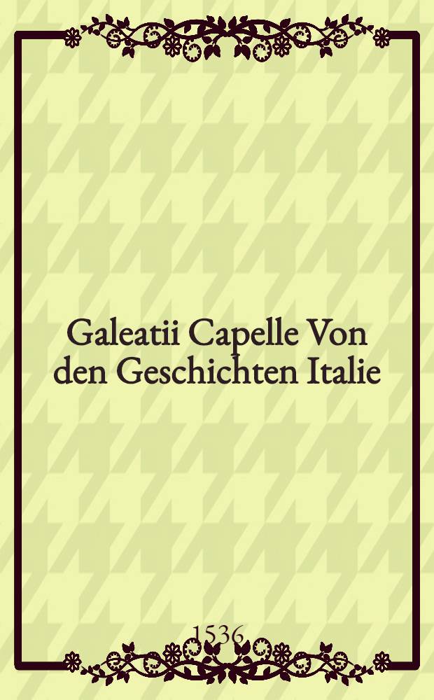Galeatii Capelle Von den Geschichten Italie (in Wellschland) under dem grossmächtigesten keysser Cavolo dem für fften furgangen